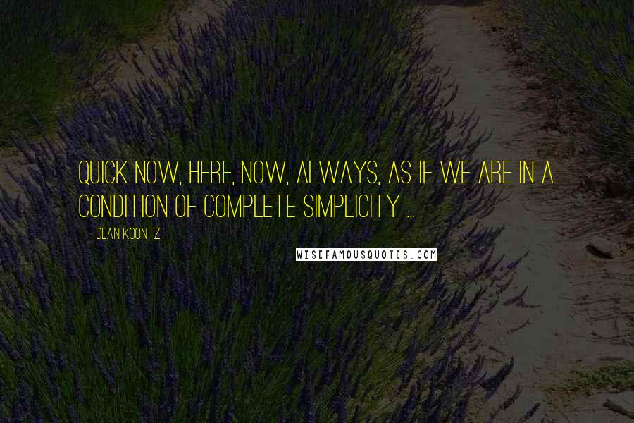 Dean Koontz Quotes: Quick now, here, now, always, as if we are in a condition of complete simplicity ...
