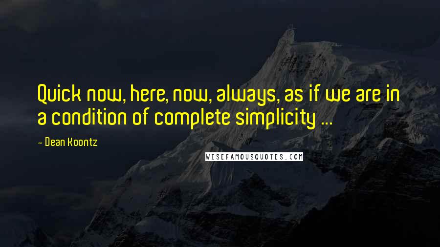 Dean Koontz Quotes: Quick now, here, now, always, as if we are in a condition of complete simplicity ...