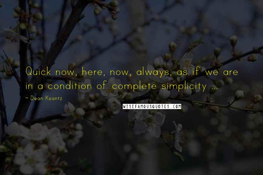 Dean Koontz Quotes: Quick now, here, now, always, as if we are in a condition of complete simplicity ...