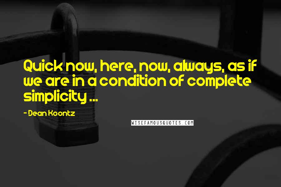 Dean Koontz Quotes: Quick now, here, now, always, as if we are in a condition of complete simplicity ...