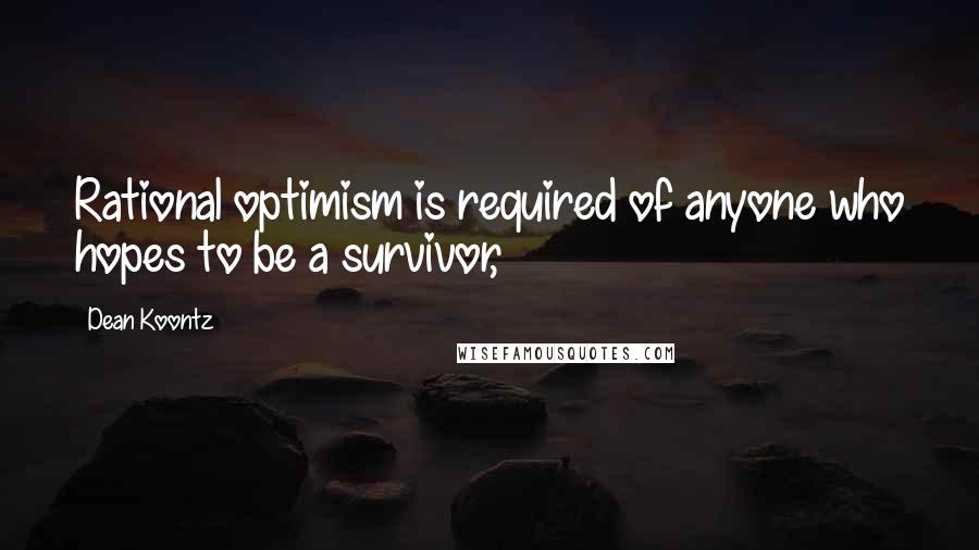 Dean Koontz Quotes: Rational optimism is required of anyone who hopes to be a survivor,