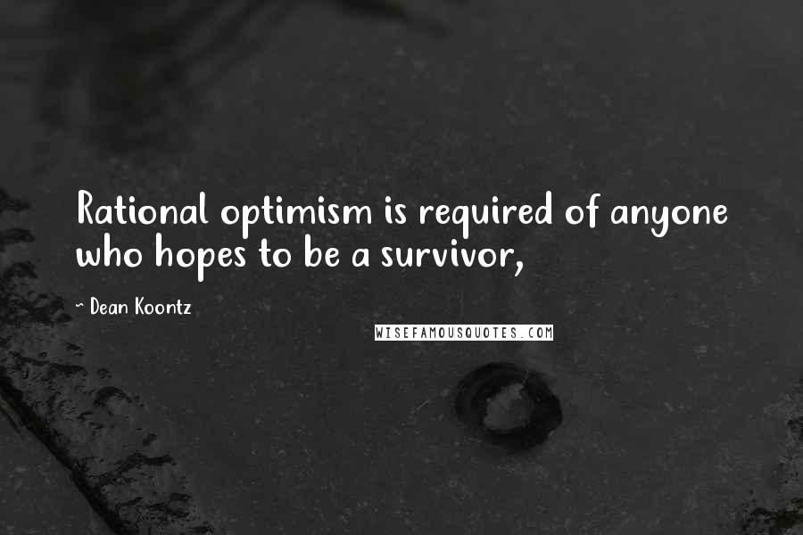 Dean Koontz Quotes: Rational optimism is required of anyone who hopes to be a survivor,