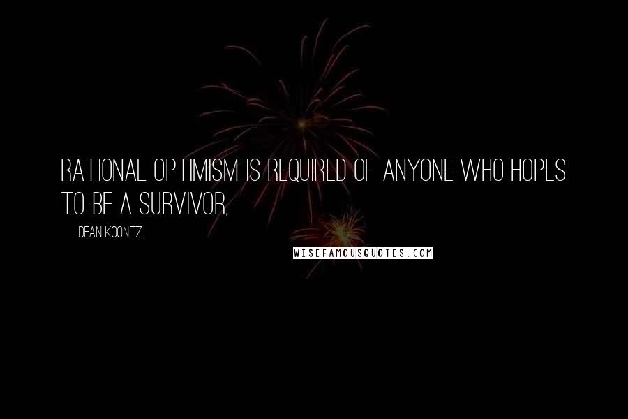 Dean Koontz Quotes: Rational optimism is required of anyone who hopes to be a survivor,