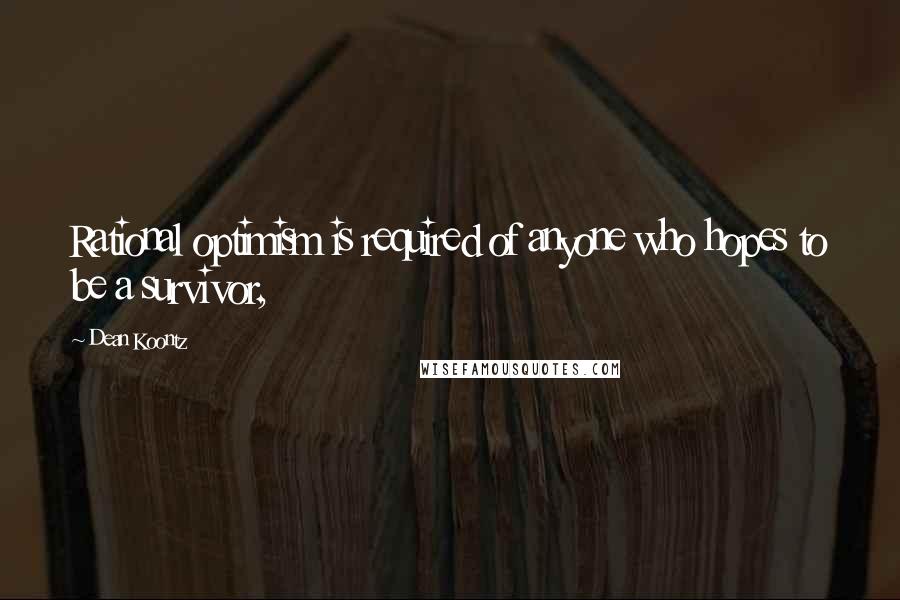 Dean Koontz Quotes: Rational optimism is required of anyone who hopes to be a survivor,
