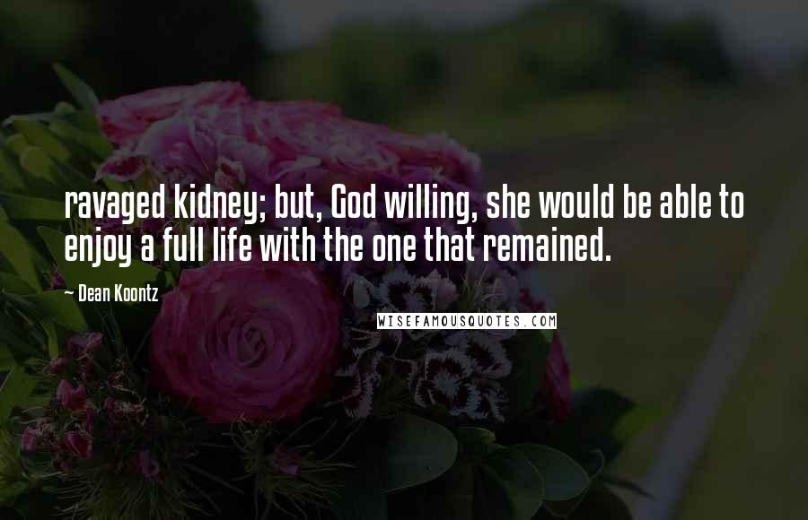 Dean Koontz Quotes: ravaged kidney; but, God willing, she would be able to enjoy a full life with the one that remained.