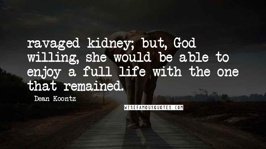 Dean Koontz Quotes: ravaged kidney; but, God willing, she would be able to enjoy a full life with the one that remained.