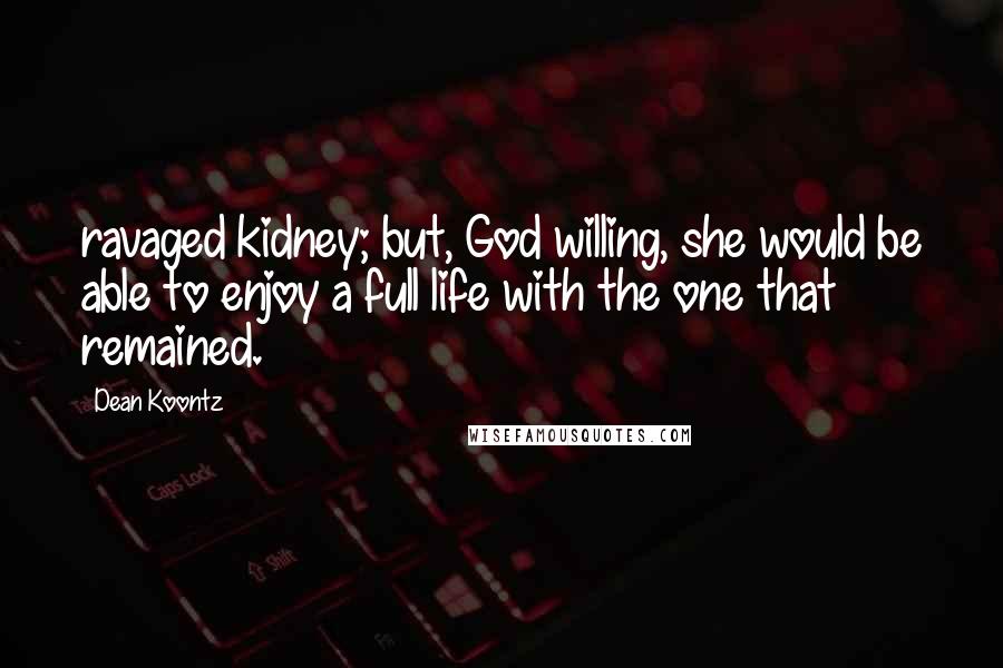 Dean Koontz Quotes: ravaged kidney; but, God willing, she would be able to enjoy a full life with the one that remained.