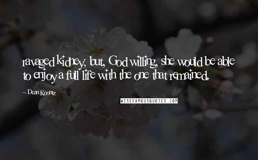 Dean Koontz Quotes: ravaged kidney; but, God willing, she would be able to enjoy a full life with the one that remained.