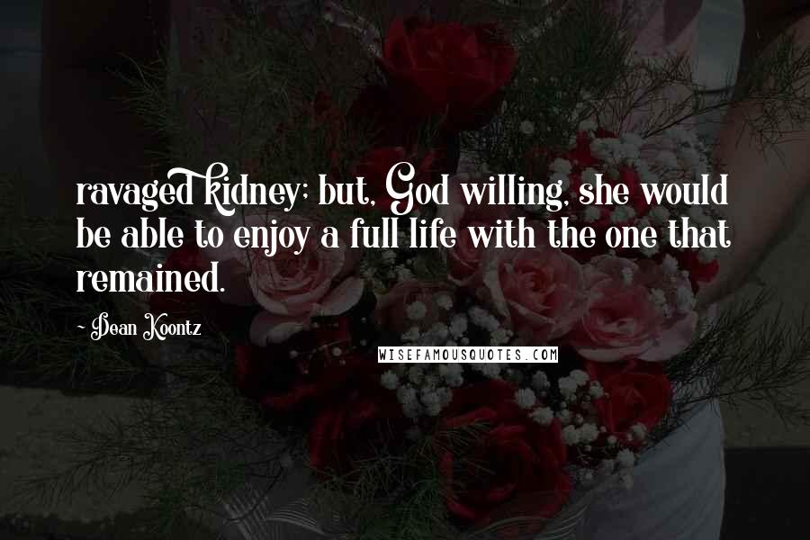 Dean Koontz Quotes: ravaged kidney; but, God willing, she would be able to enjoy a full life with the one that remained.