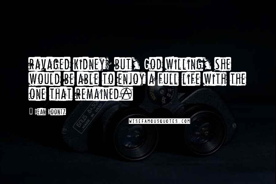 Dean Koontz Quotes: ravaged kidney; but, God willing, she would be able to enjoy a full life with the one that remained.