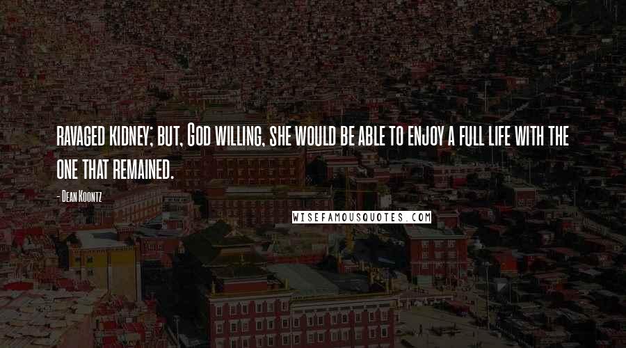 Dean Koontz Quotes: ravaged kidney; but, God willing, she would be able to enjoy a full life with the one that remained.