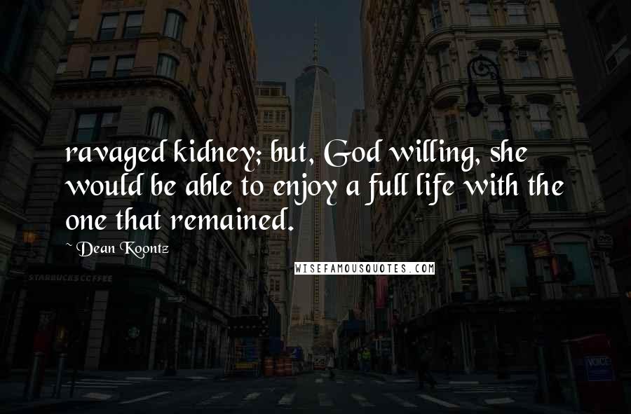 Dean Koontz Quotes: ravaged kidney; but, God willing, she would be able to enjoy a full life with the one that remained.