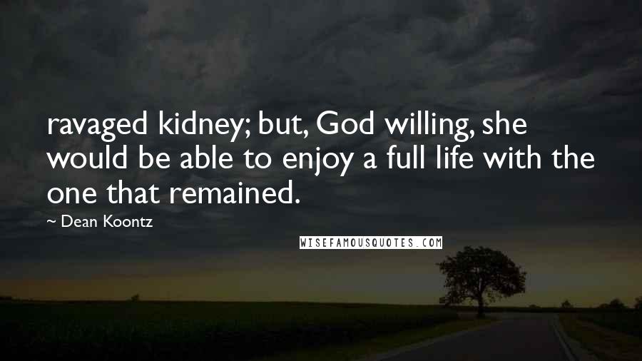 Dean Koontz Quotes: ravaged kidney; but, God willing, she would be able to enjoy a full life with the one that remained.