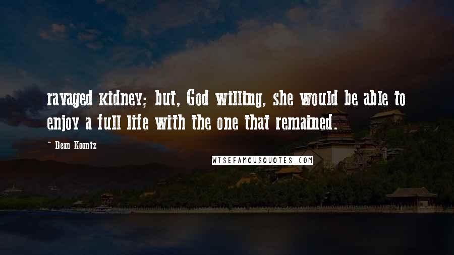 Dean Koontz Quotes: ravaged kidney; but, God willing, she would be able to enjoy a full life with the one that remained.