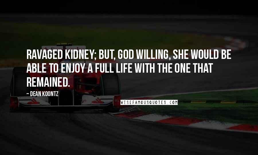 Dean Koontz Quotes: ravaged kidney; but, God willing, she would be able to enjoy a full life with the one that remained.