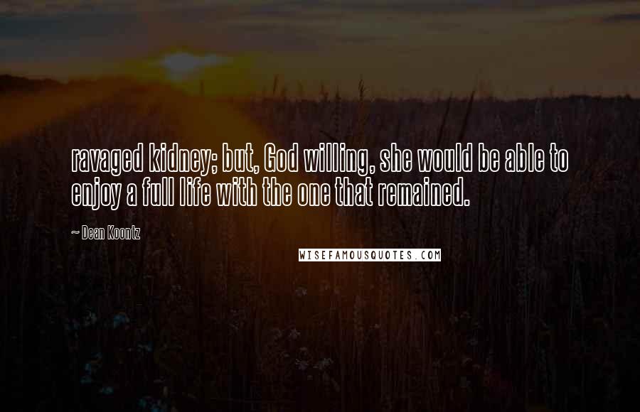 Dean Koontz Quotes: ravaged kidney; but, God willing, she would be able to enjoy a full life with the one that remained.