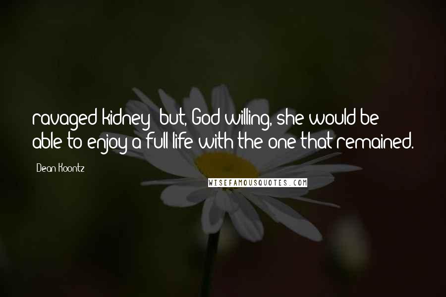 Dean Koontz Quotes: ravaged kidney; but, God willing, she would be able to enjoy a full life with the one that remained.