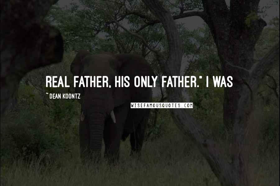 Dean Koontz Quotes: real father, his only father." I was