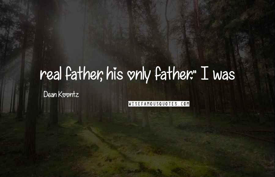 Dean Koontz Quotes: real father, his only father." I was