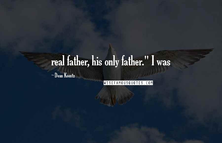 Dean Koontz Quotes: real father, his only father." I was