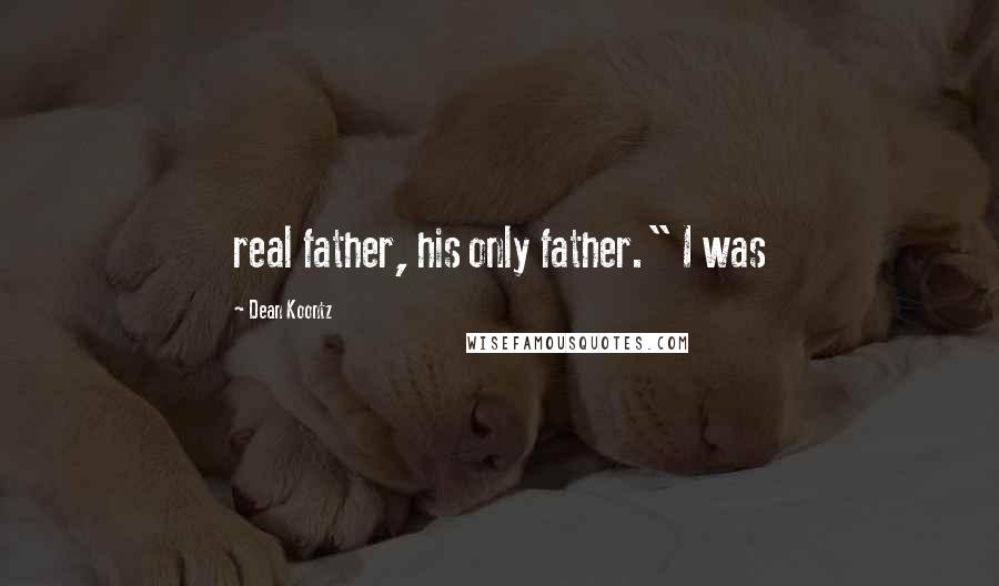 Dean Koontz Quotes: real father, his only father." I was