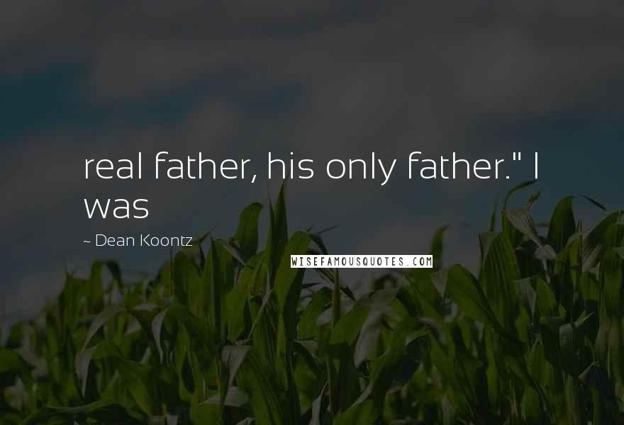 Dean Koontz Quotes: real father, his only father." I was