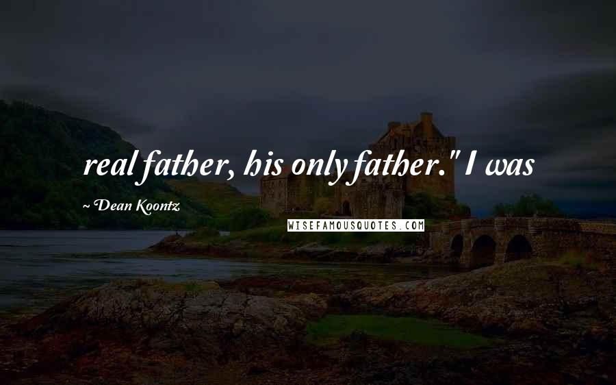 Dean Koontz Quotes: real father, his only father." I was