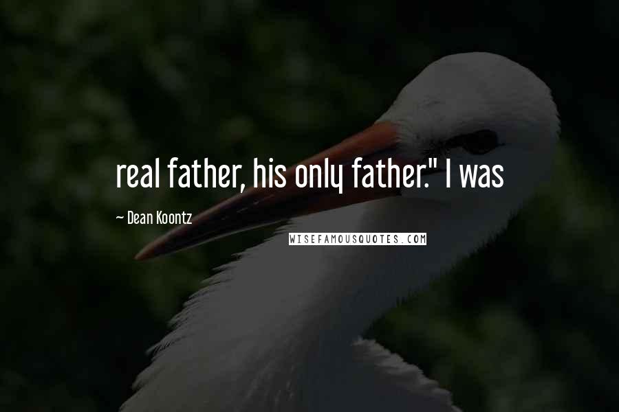 Dean Koontz Quotes: real father, his only father." I was