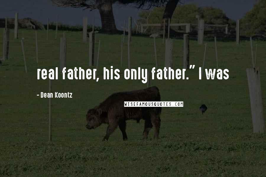 Dean Koontz Quotes: real father, his only father." I was