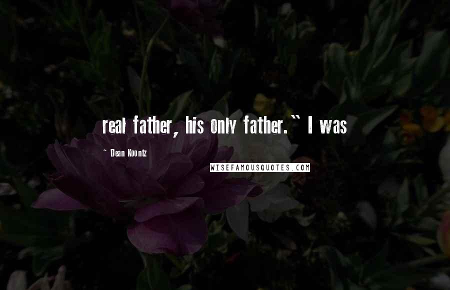 Dean Koontz Quotes: real father, his only father." I was