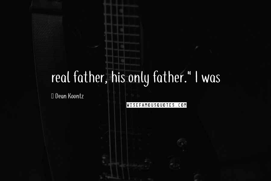 Dean Koontz Quotes: real father, his only father." I was