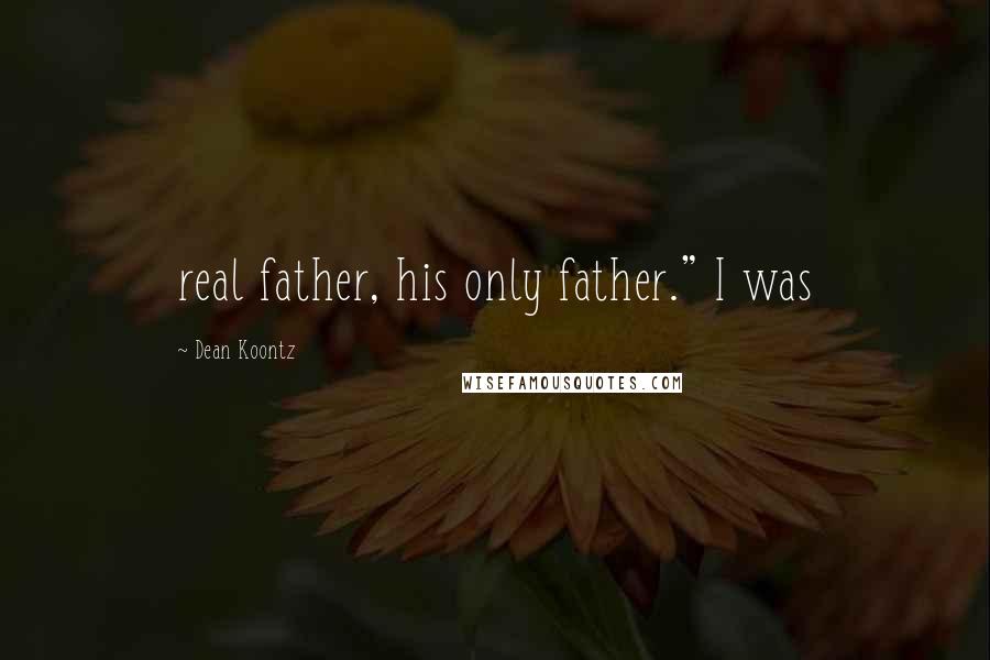 Dean Koontz Quotes: real father, his only father." I was