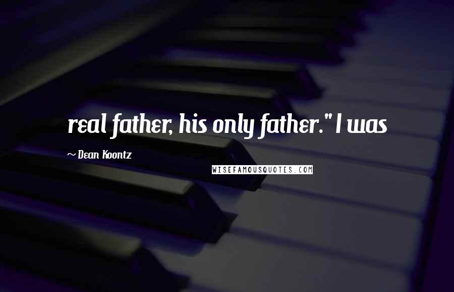 Dean Koontz Quotes: real father, his only father." I was