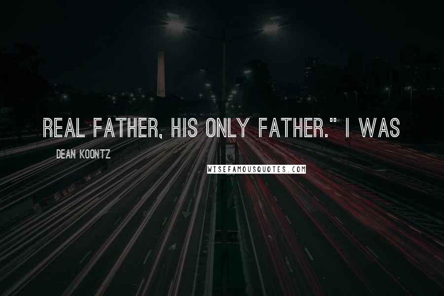 Dean Koontz Quotes: real father, his only father." I was