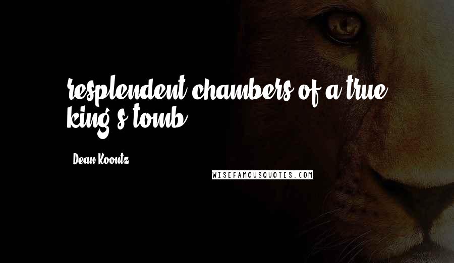 Dean Koontz Quotes: resplendent chambers of a true king's tomb.