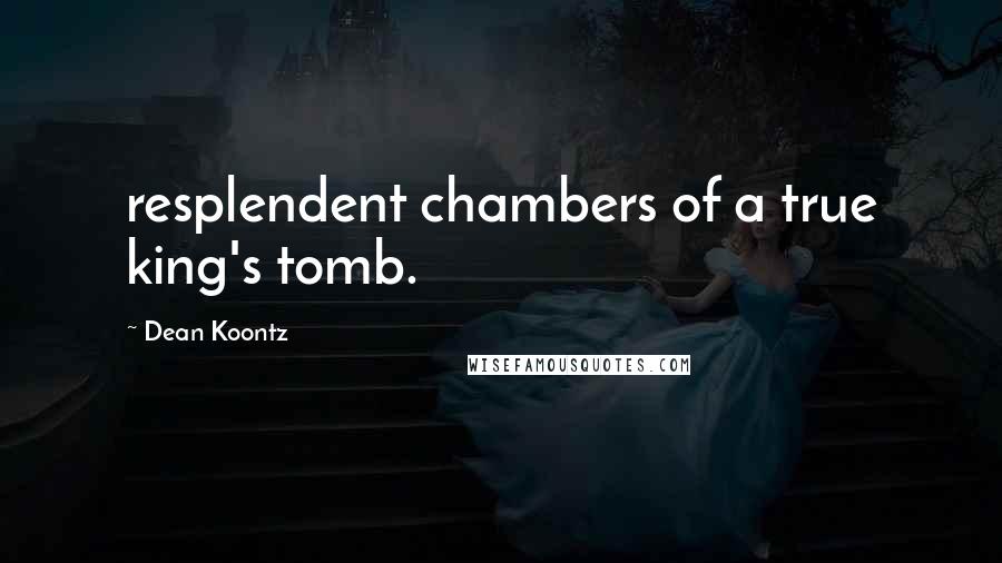 Dean Koontz Quotes: resplendent chambers of a true king's tomb.