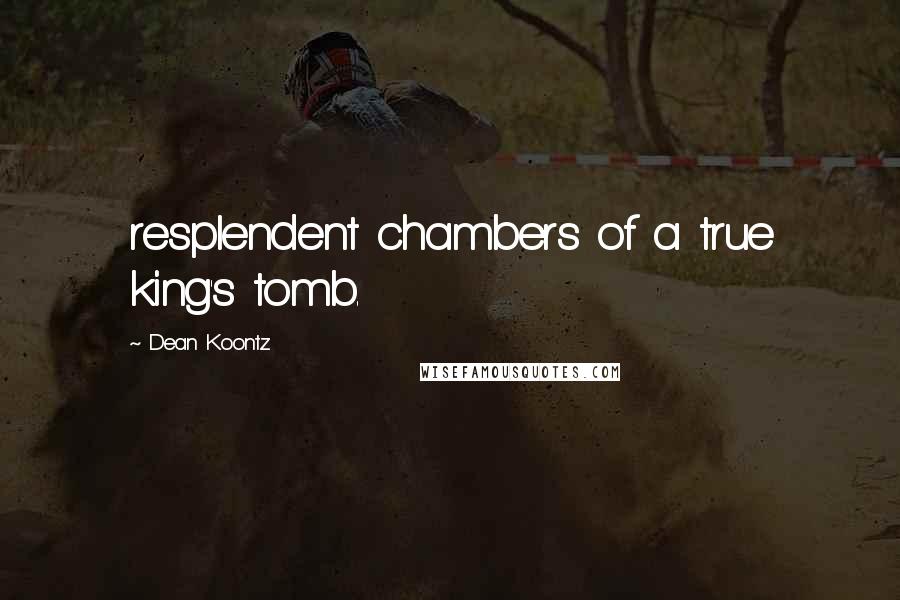 Dean Koontz Quotes: resplendent chambers of a true king's tomb.