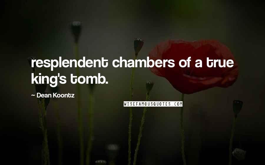 Dean Koontz Quotes: resplendent chambers of a true king's tomb.