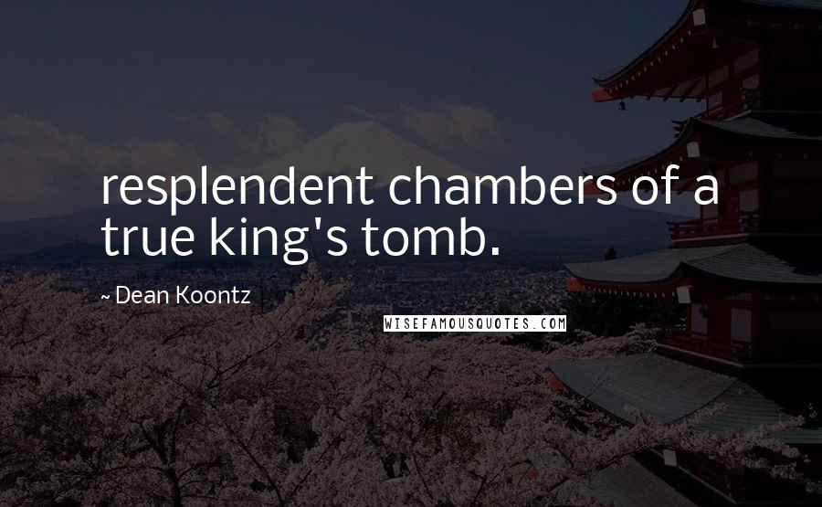 Dean Koontz Quotes: resplendent chambers of a true king's tomb.