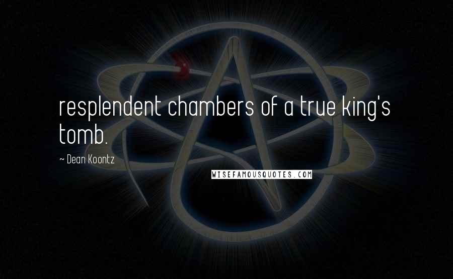 Dean Koontz Quotes: resplendent chambers of a true king's tomb.