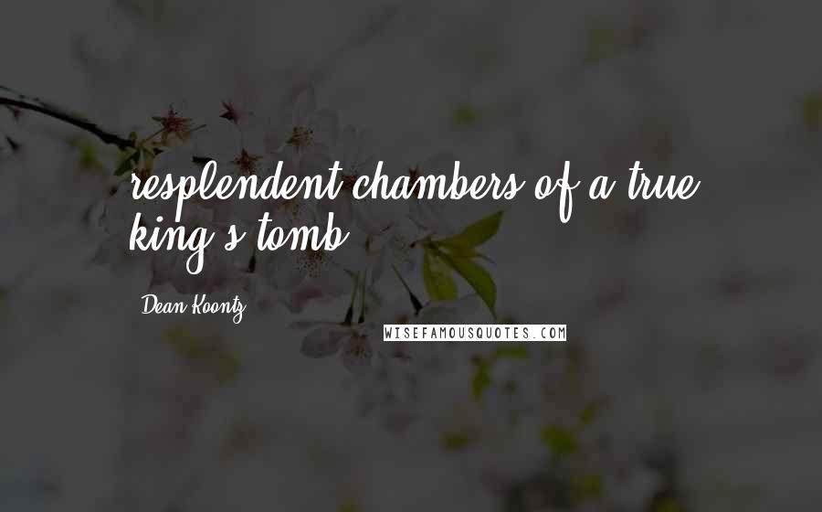 Dean Koontz Quotes: resplendent chambers of a true king's tomb.