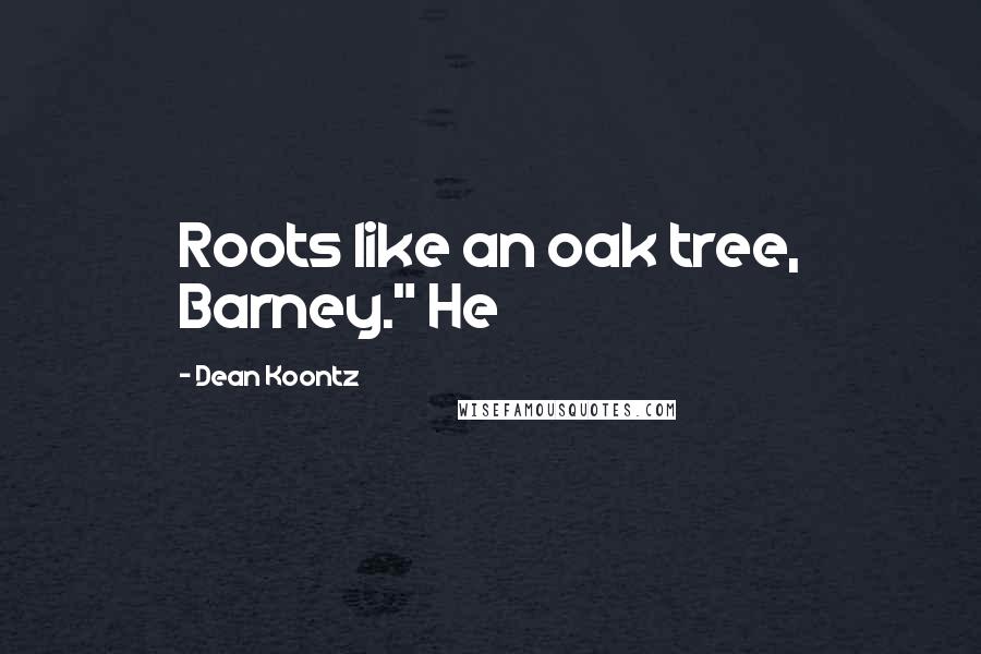 Dean Koontz Quotes: Roots like an oak tree, Barney." He