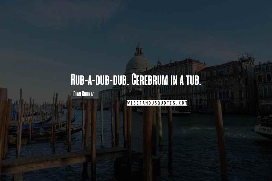 Dean Koontz Quotes: Rub-a-dub-dub. Cerebrum in a tub.