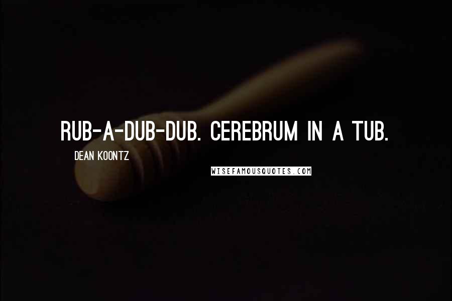 Dean Koontz Quotes: Rub-a-dub-dub. Cerebrum in a tub.