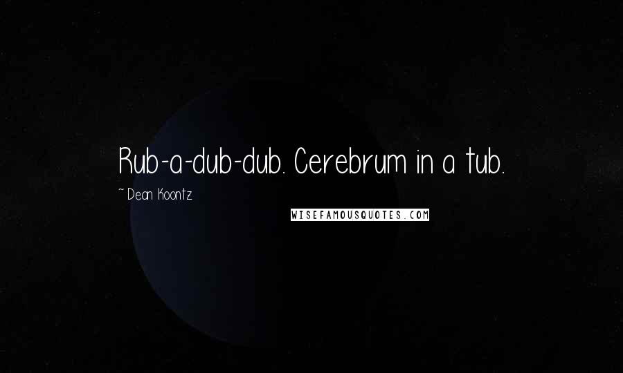 Dean Koontz Quotes: Rub-a-dub-dub. Cerebrum in a tub.