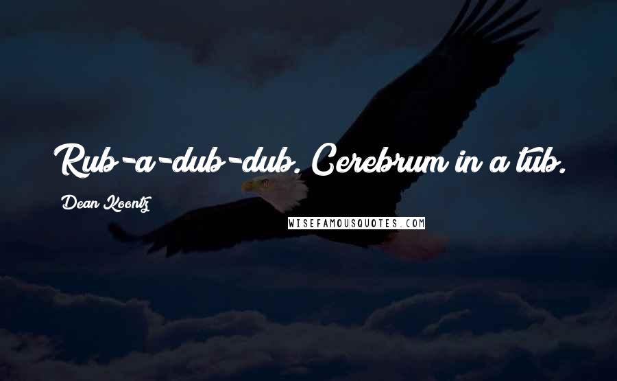 Dean Koontz Quotes: Rub-a-dub-dub. Cerebrum in a tub.