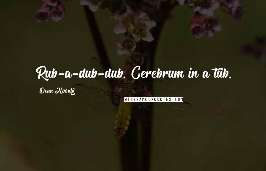 Dean Koontz Quotes: Rub-a-dub-dub. Cerebrum in a tub.