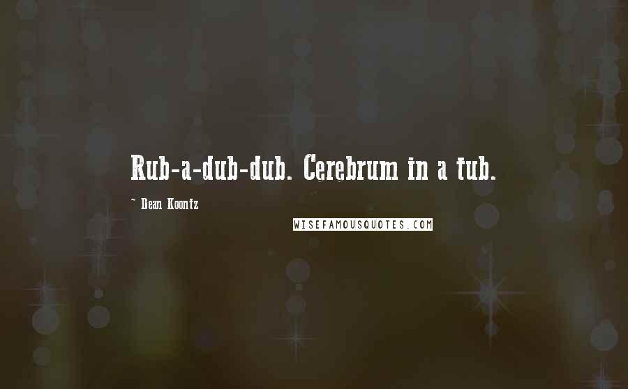 Dean Koontz Quotes: Rub-a-dub-dub. Cerebrum in a tub.