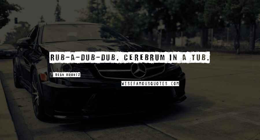 Dean Koontz Quotes: Rub-a-dub-dub. Cerebrum in a tub.