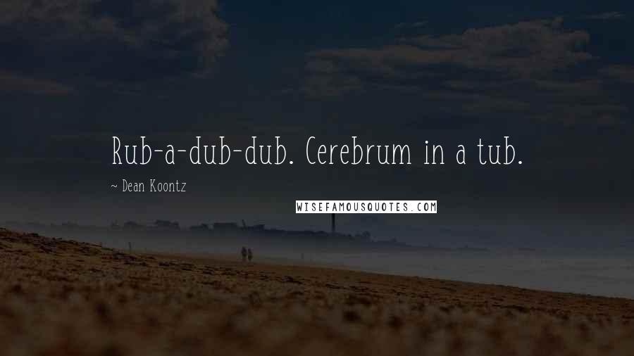 Dean Koontz Quotes: Rub-a-dub-dub. Cerebrum in a tub.